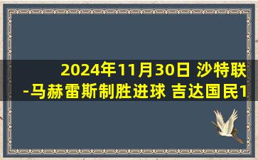 2024年11月30日 沙特联-马赫雷斯制胜进球 吉达国民1-0麦加统一